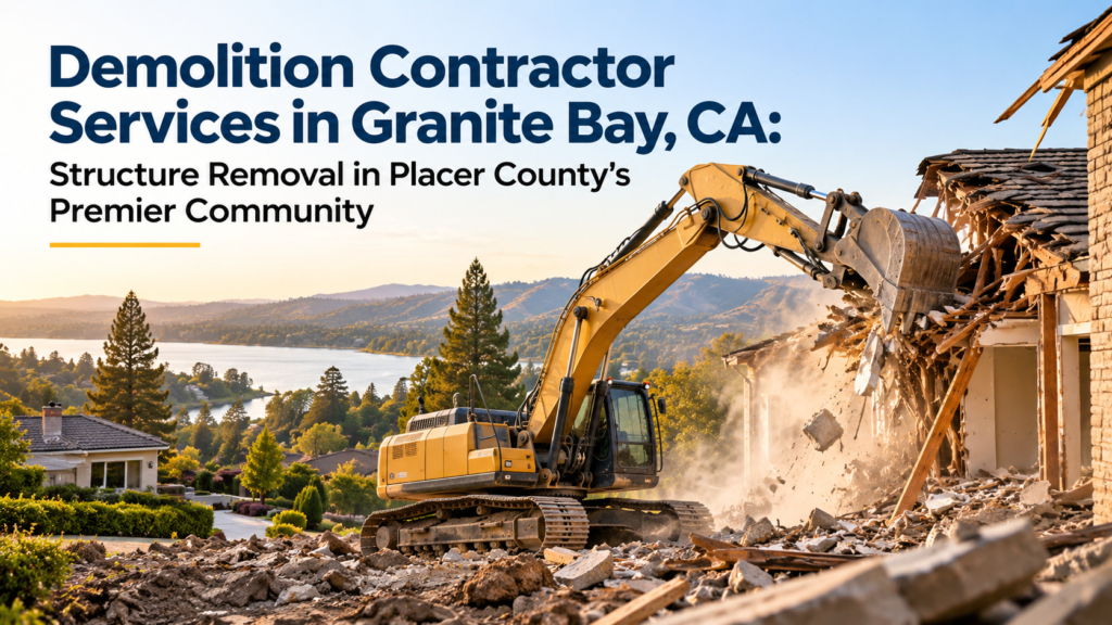 Demolition Contractor Services in Granite Bay, CA: Structure Removal in Placer County's Premier Community